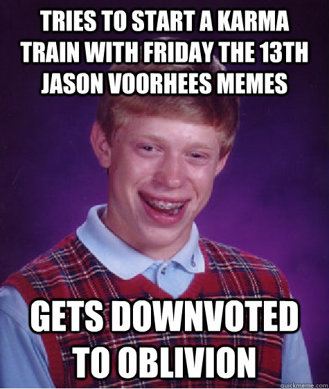 tries to start a karma train with friday the 13th jason Voorhees memes gets downvoted to oblivion  Bad Luck Brian