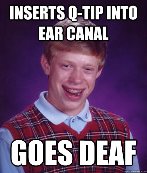 inserts q-tip into ear canal goes deaf - inserts q-tip into ear canal goes deaf  Bad Luck Brian