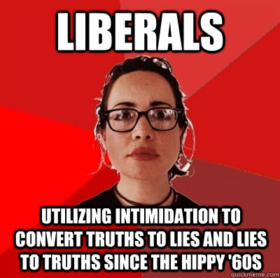 liberals utilizing intimidation to convert truths to lies and lies to truths since the hippy '60s  Liberal Douche Garofalo