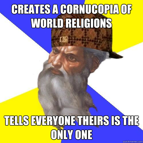 Creates a cornucopia of world religions Tells everyone theirs is the only one  Scumbag God is an SBF