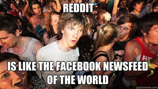 Reddit
 is like the facebook newsfeed of the world  Sudden Clarity Clarence