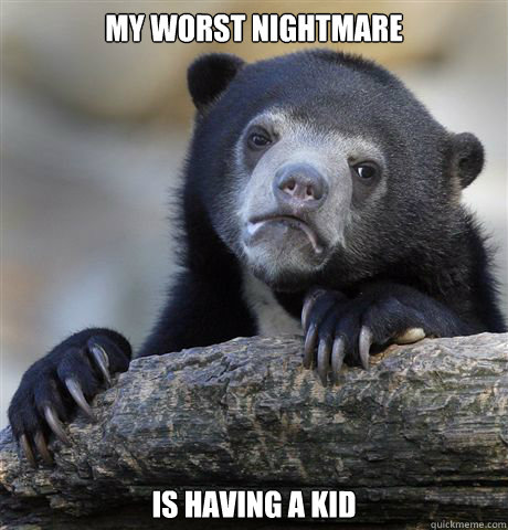 my worst nightmare is having a kid  Confession Bear