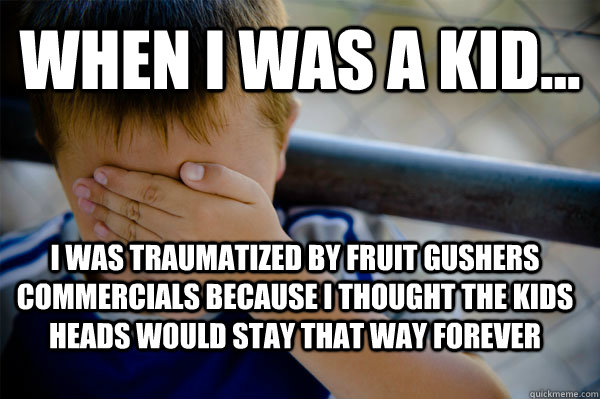 WHEN I WAS A KID... I was traumatized by Fruit Gushers commercials because I thought the kids heads would stay that way forever  Confession kid