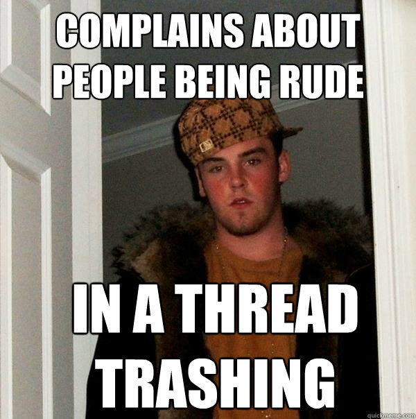 complains about people being rude in a thread trashing someone - complains about people being rude in a thread trashing someone  Scumbag Steve