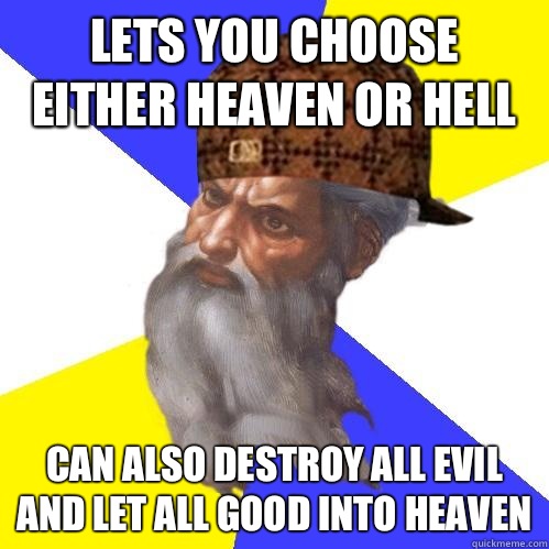 Lets you choose either heaven or hell can also destroy all evil and let all good into heaven - Lets you choose either heaven or hell can also destroy all evil and let all good into heaven  Scumbag Advice God