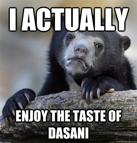 I actually enjoy the taste of dasani - I actually enjoy the taste of dasani  Confession Bear