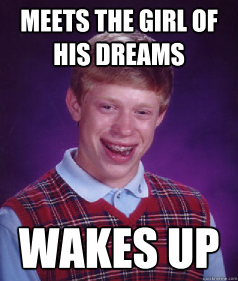 Meets The girl of his dreams wakes up  Bad Luck Brian