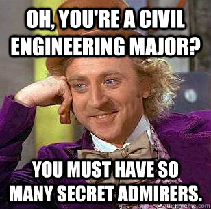 Oh, you're a civil engineering major? You must have so many secret admirers.  Condescending Wonka