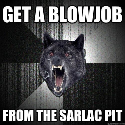 Get a blowjob from the sarlac pit  Insanity Wolf