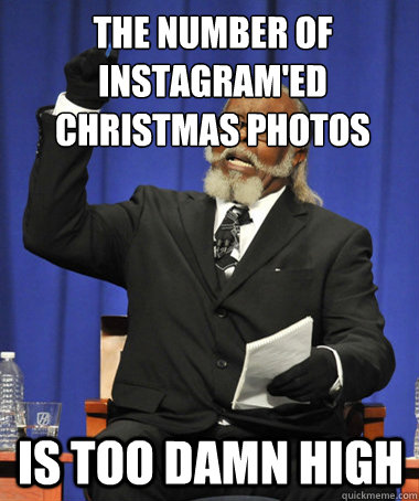 The number of instagram'ed christmas photos is too damn high  The Rent Is Too Damn High