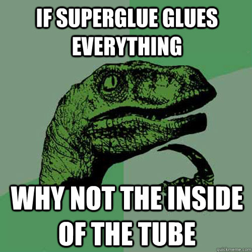 if superglue glues everything why not the inside of the tube  Philosoraptor