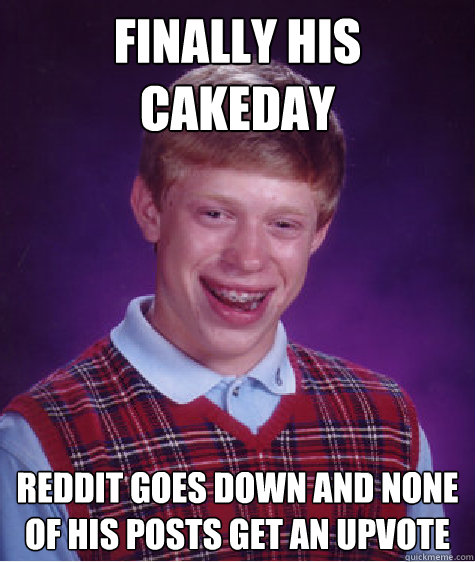 Finally his cakeday reddit goes down and none of his posts get an upvote  Bad Luck Brian