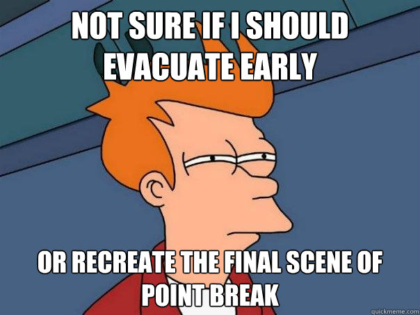 Not Sure if I should evacuate early Or recreate the final scene of point break - Not Sure if I should evacuate early Or recreate the final scene of point break  Futurama Fry