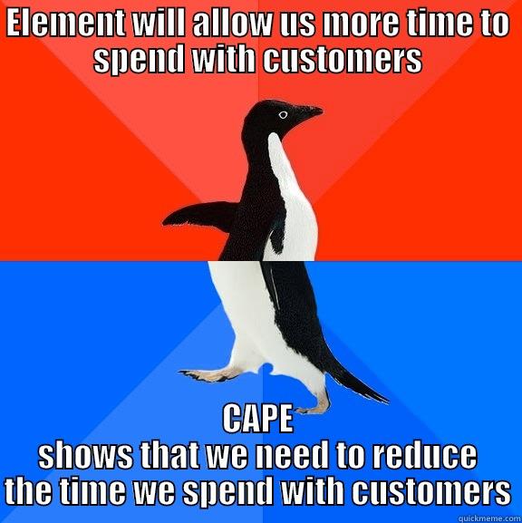 ELEMENT WILL ALLOW US MORE TIME TO SPEND WITH CUSTOMERS CAPE SHOWS THAT WE NEED TO REDUCE THE TIME WE SPEND WITH CUSTOMERS Socially Awesome Awkward Penguin