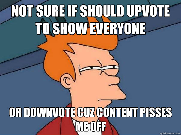 not sure if should upvote to show everyone or downvote cuz content pisses me off - not sure if should upvote to show everyone or downvote cuz content pisses me off  Futurama Fry