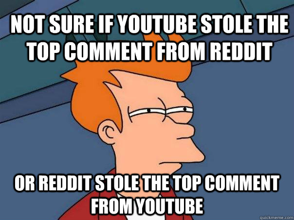 Not sure if youtube stole the top comment from reddit or reddit stole the top comment from youtube  Futurama Fry