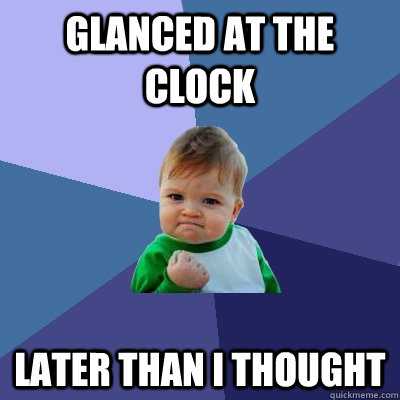 Glanced at the clock Later than I thought  Success Kid