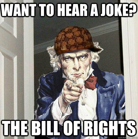 want to hear a joke? the bill of rights - want to hear a joke? the bill of rights  Scumbag Uncle Sam