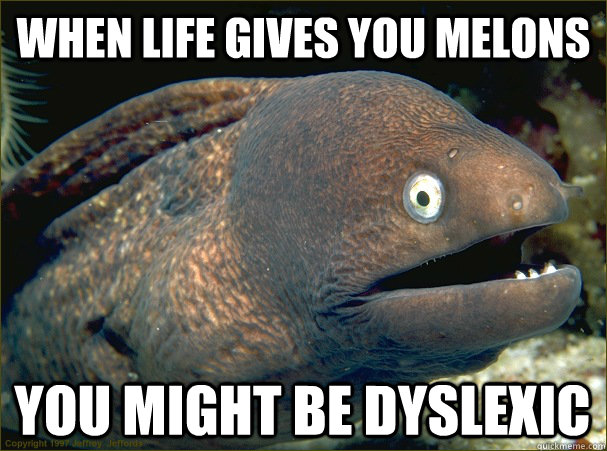 When life gives you melons You might be dyslexic   Bad Joke Eel