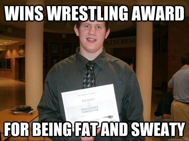 Wins wrestling award For being fat and sweaty - Wins wrestling award For being fat and sweaty  Misc