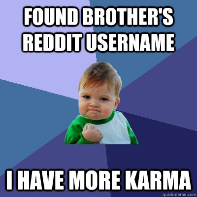 found brother's reddit username i have more karma  Success Kid