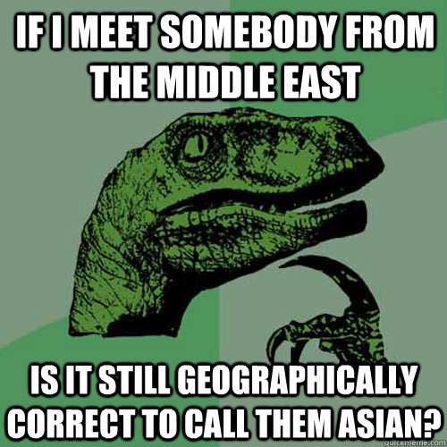 If I meet somebody from the middle east Is it still geographically correct to call them asian? - If I meet somebody from the middle east Is it still geographically correct to call them asian?  Philosoraptor