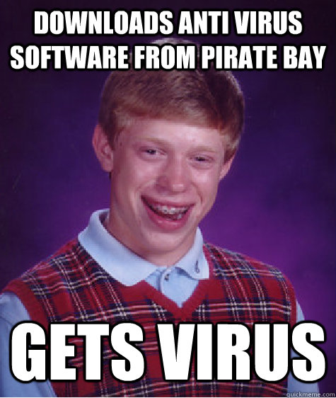 Downloads Anti virus software from pirate bay Gets Virus  Bad Luck Brian