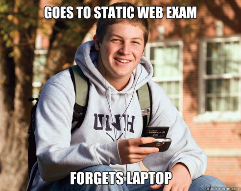 Goes to static web exam forgets laptop - Goes to static web exam forgets laptop  College Freshman