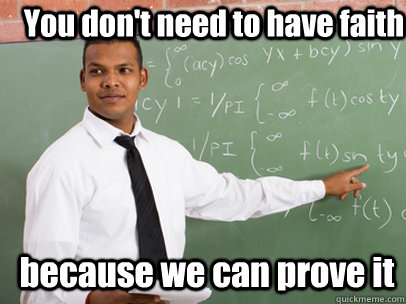 You don't need to have faith because we can prove it  Good Guy Teacher