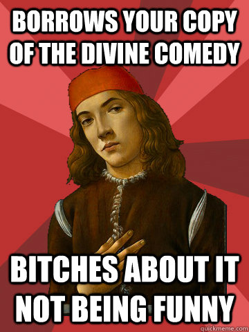 borrows your copy of the divine comedy bitches about it not being funny  Scumbag Stefano