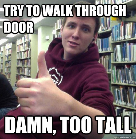 Try to walk through door Damn, too tall - Try to walk through door Damn, too tall  Cole