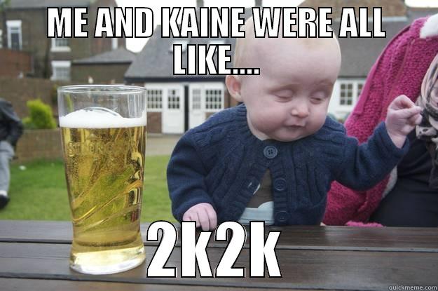 ME AND KAINE WERE ALL LIKE.... 2K2K drunk baby