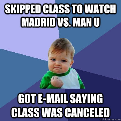 Skipped Class to watch Madrid vs. Man U Got E-mail saying class was canceled  Success Kid