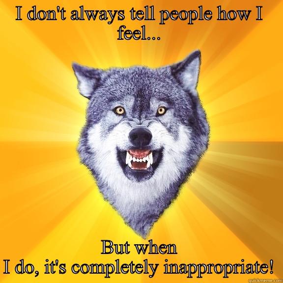 I DON'T ALWAYS TELL PEOPLE HOW I FEEL... BUT WHEN I DO, IT'S COMPLETELY INAPPROPRIATE! Courage Wolf