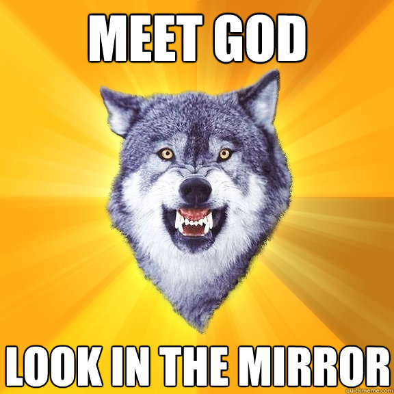 Meet god Look in the mirror  Courage Wolf