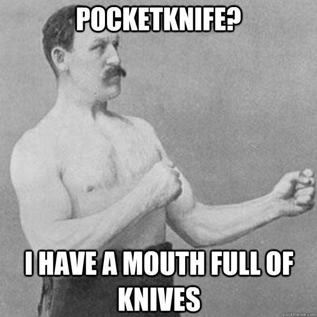 Pocketknife? I have a mouth full of knives - Pocketknife? I have a mouth full of knives  overly manly man