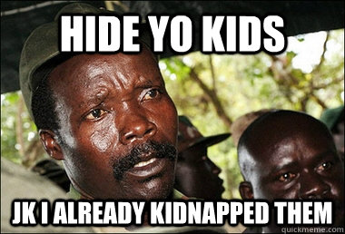 Hide yo kids JK I already kidnapped them  Kony