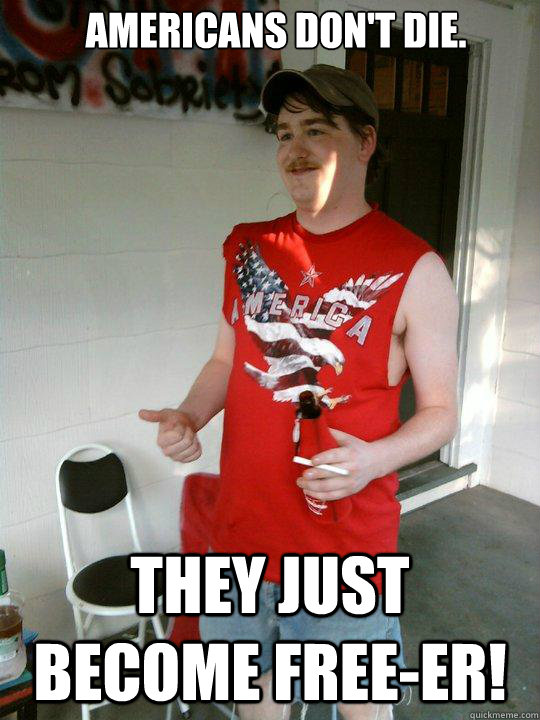 Americans don't die. They just become free-er!  Redneck Randal