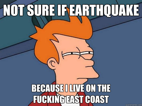 not sure if earthquake because i live on the 
fucking east coast - not sure if earthquake because i live on the 
fucking east coast  Futurama Fry