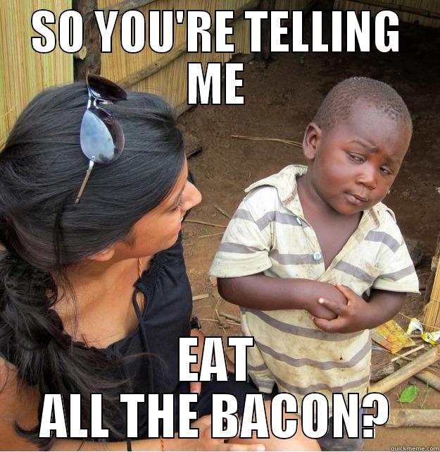 SO YOU'RE TELLING ME EAT ALL THE BACON? Skeptical Third World Kid