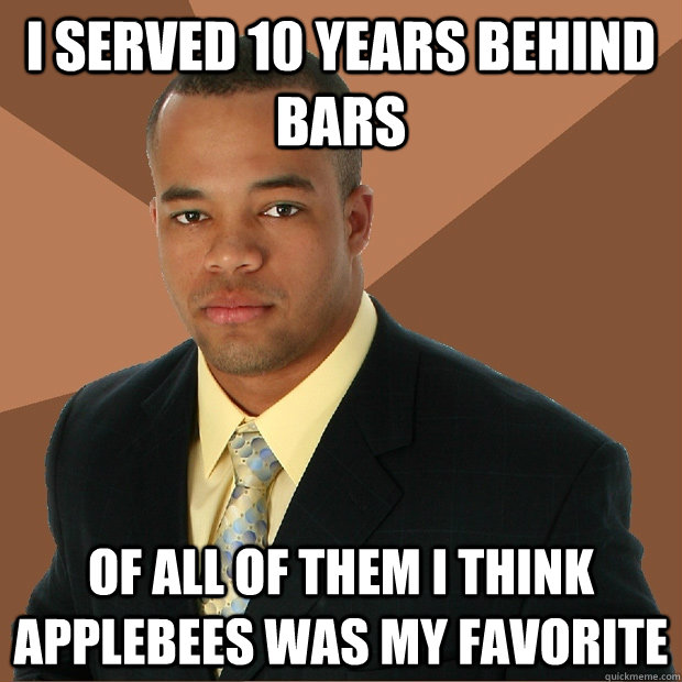 I served 10 years behind bars Of all of them I think Applebees was my favorite - I served 10 years behind bars Of all of them I think Applebees was my favorite  Successful Black Man