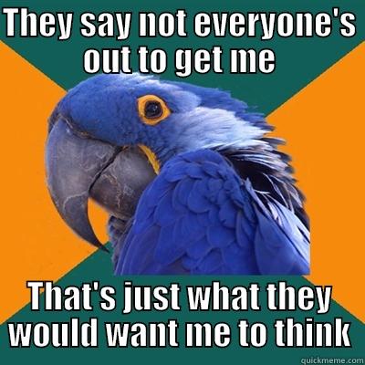 THEY SAY NOT EVERYONE'S OUT TO GET ME THAT'S JUST WHAT THEY WOULD WANT ME TO THINK Paranoid Parrot