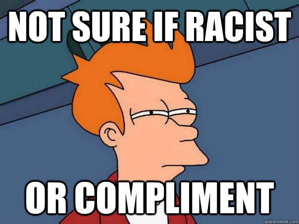 Not sure if racist Or compliment   Futurama Fry