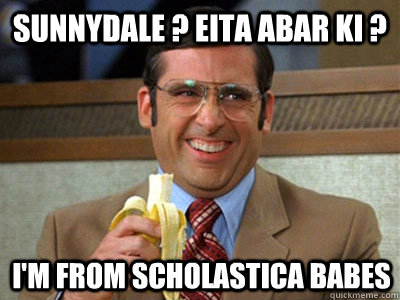 Sunnydale ? Eita abar ki ? I'm from Scholastica babes  Brick Tamland