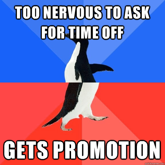 Too nervous to ask for time off Gets promotion  Socially Awkward Awesome Penguin