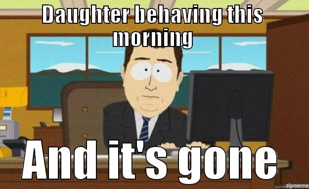 DAUGHTER BEHAVING THIS MORNING AND IT'S GONE aaaand its gone