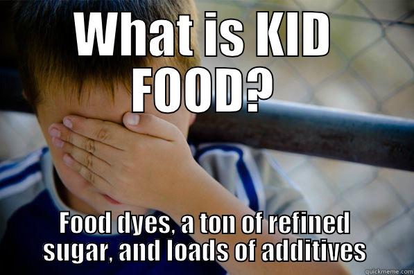 WHAT IS KID FOOD? FOOD DYES, A TON OF REFINED SUGAR, AND LOADS OF ADDITIVES Confession kid