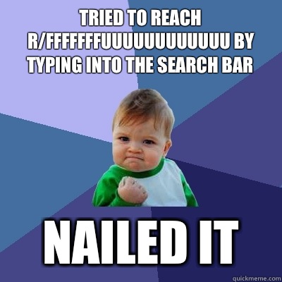 Tried to reach r/fffffffuuuuuuuuuuuu by typing into the search bar Nailed it  Success Kid