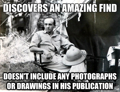 Discovers an amazing find Doesn't include any photographs or drawings in his publication  