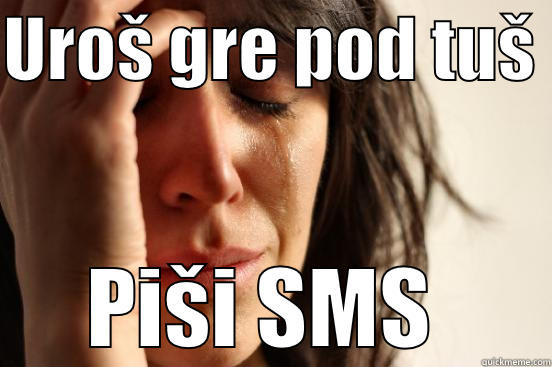 UROŠ GRE POD TUŠ  PIŠI SMS  First World Problems